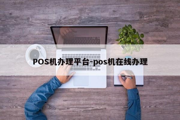 黔东南POS机办理平台-pos机在线办理