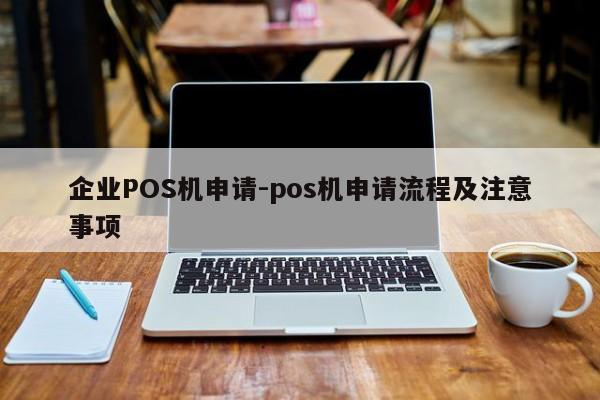 黔东南企业POS机申请-pos机申请流程及注意事项
