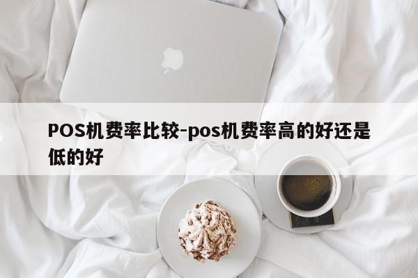 黔东南POS机费率比较-pos机费率高的好还是低的好
