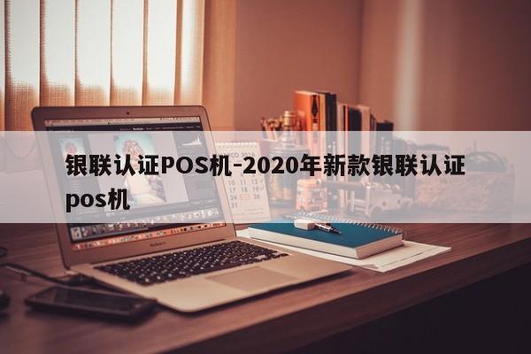黔东南银联认证POS机-2020年新款银联认证pos机